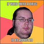 Click image for larger version. 

Name:	butthurt-dweller-meme-generator-if-weed-were-a-drug-id-be-addicted-35e8f1.jpg 
Views:	30 
Size:	28.2 KB 
ID:	7730